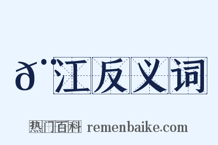 𨝍江反义词是什么意思的图片